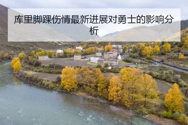 库里脚踝伤情最新进展对勇士的影响分析